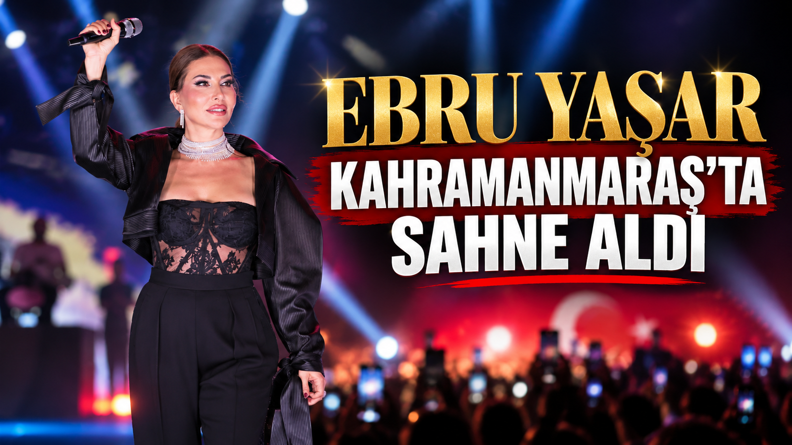 EBRU YAŞAR KAHRAMANMARAŞ’TA SAHNE ALDI