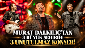 MURAT DALKILIÇ’TAN 3 BÜYÜK ŞEHİRDE 3 UNUTULMAZ KONSER!